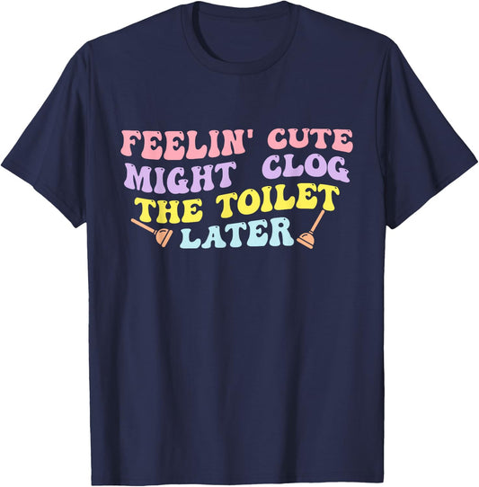 Feelin' Cute Might Clog The Toilet Later Groovy Quote T-Shirt - T-Shirt | Navy