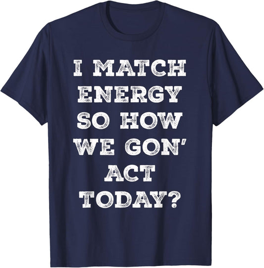 I Match Energy So How We Gon' Act Today Retro Sarcasm Quotes T-Shirt - T-Shirt | Navy