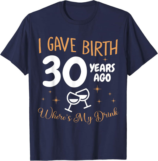 I Gave Birth 30 Year Ago Where's My Drink 30th Birthday T-Shirt - T-Shirt | Navy
