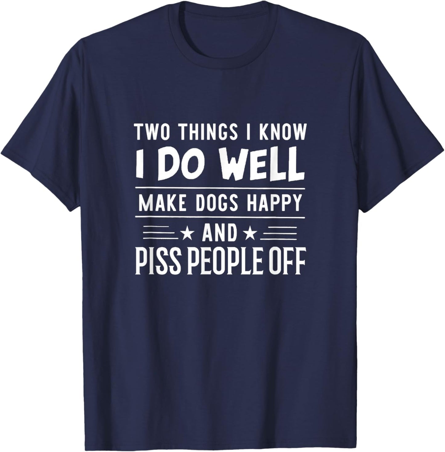 Two Things I Know I Do Well Make Dogs Happy Piss People Off T-Shirt - T-Shirt | Navy