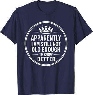 Funny Apparently I Am Still Not Old Enough to Know Better T-Shirt - T-Shirt | Navy