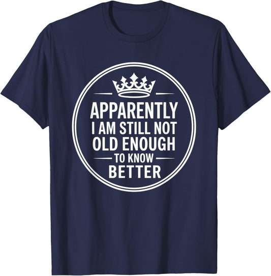 Funny Apparently I Am Still Not Old Enough to Know Better T-Shirt - T-Shirt | Navy