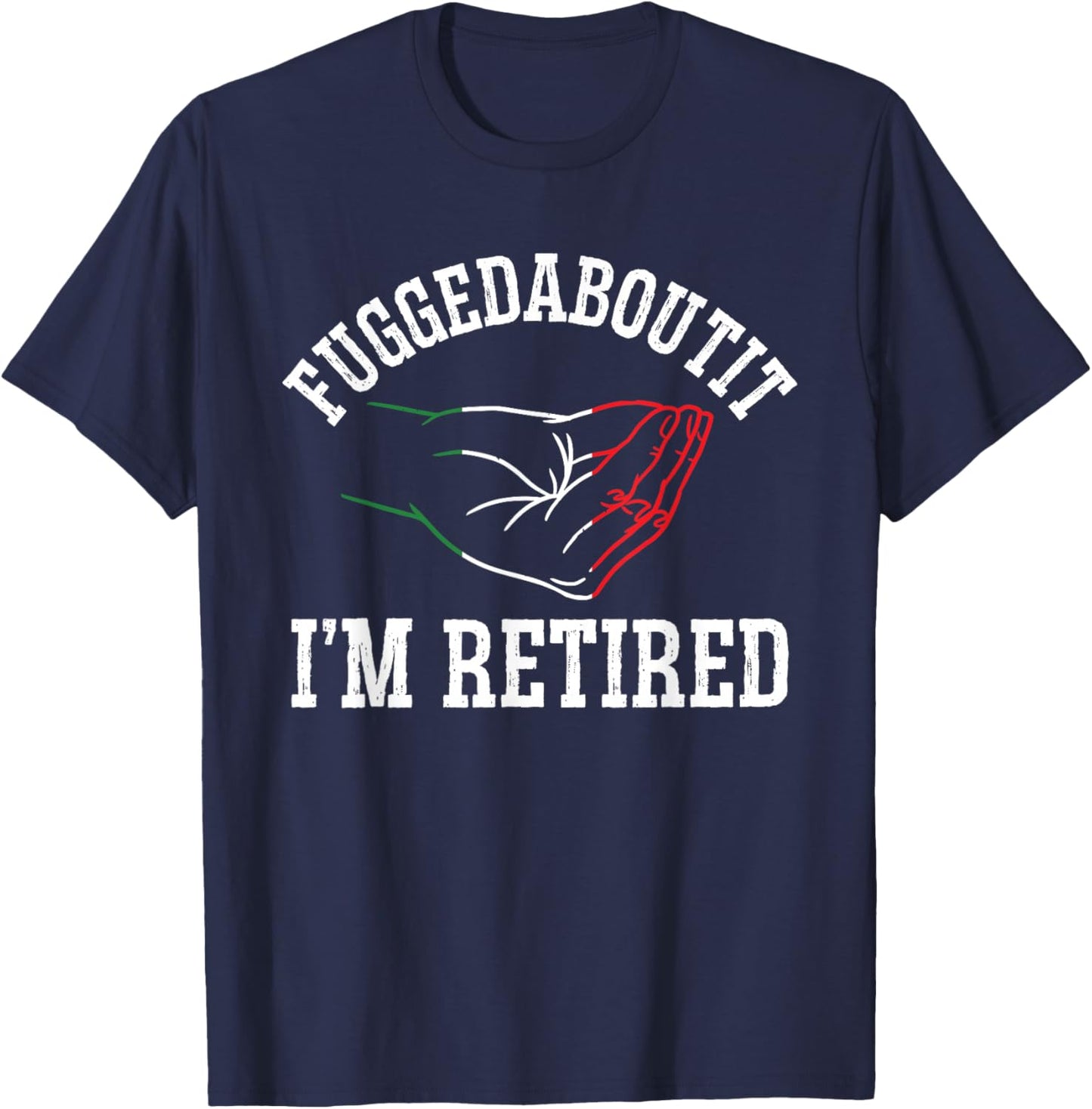 Italy Hand Gesture Geek - Fuggedaboutit I'm Retired T-Shirt - T-Shirt | Navy