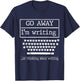 Go Away I'm Writing Gift a screenwriter or journalist T-Shirt - T-Shirt | Navy