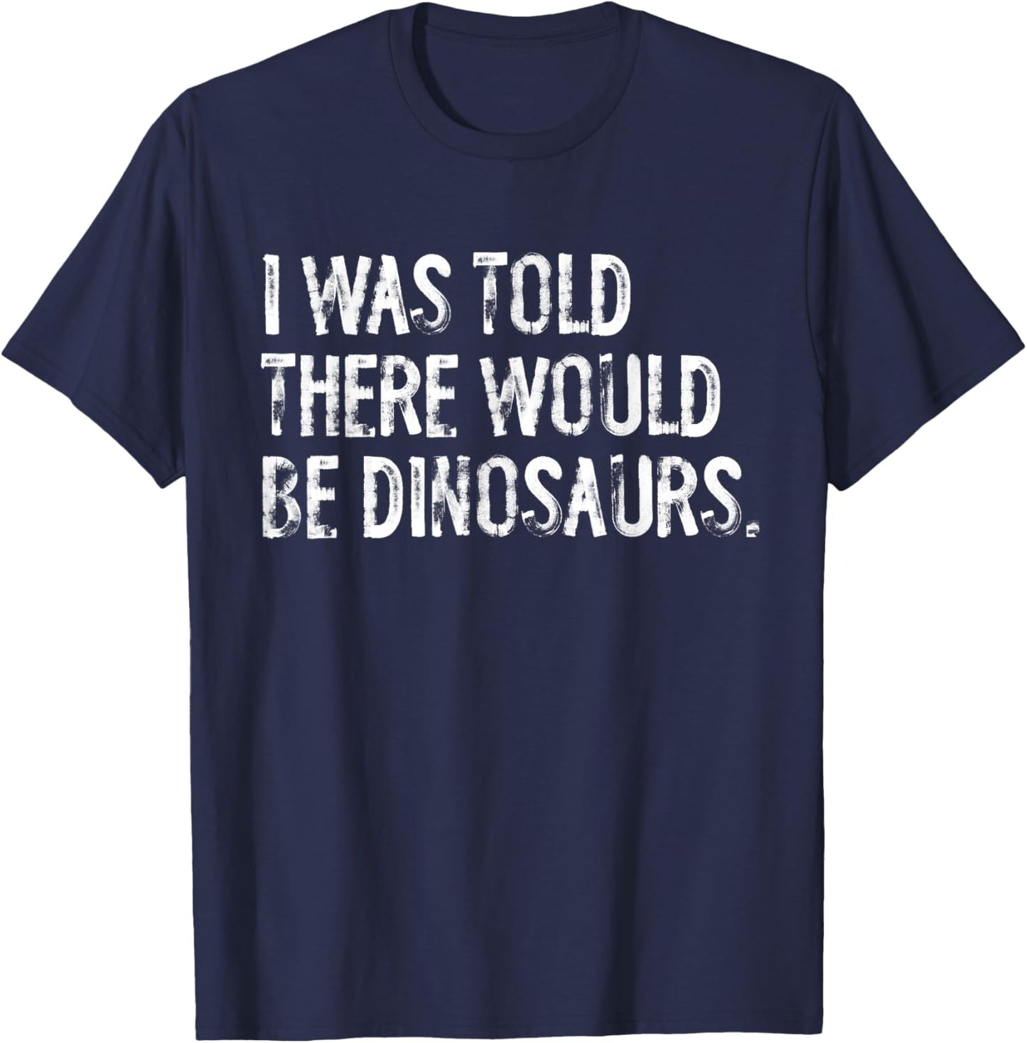 I Was Told There Would Be Dinosaurs T-Shirt - T-Shirt | Navy