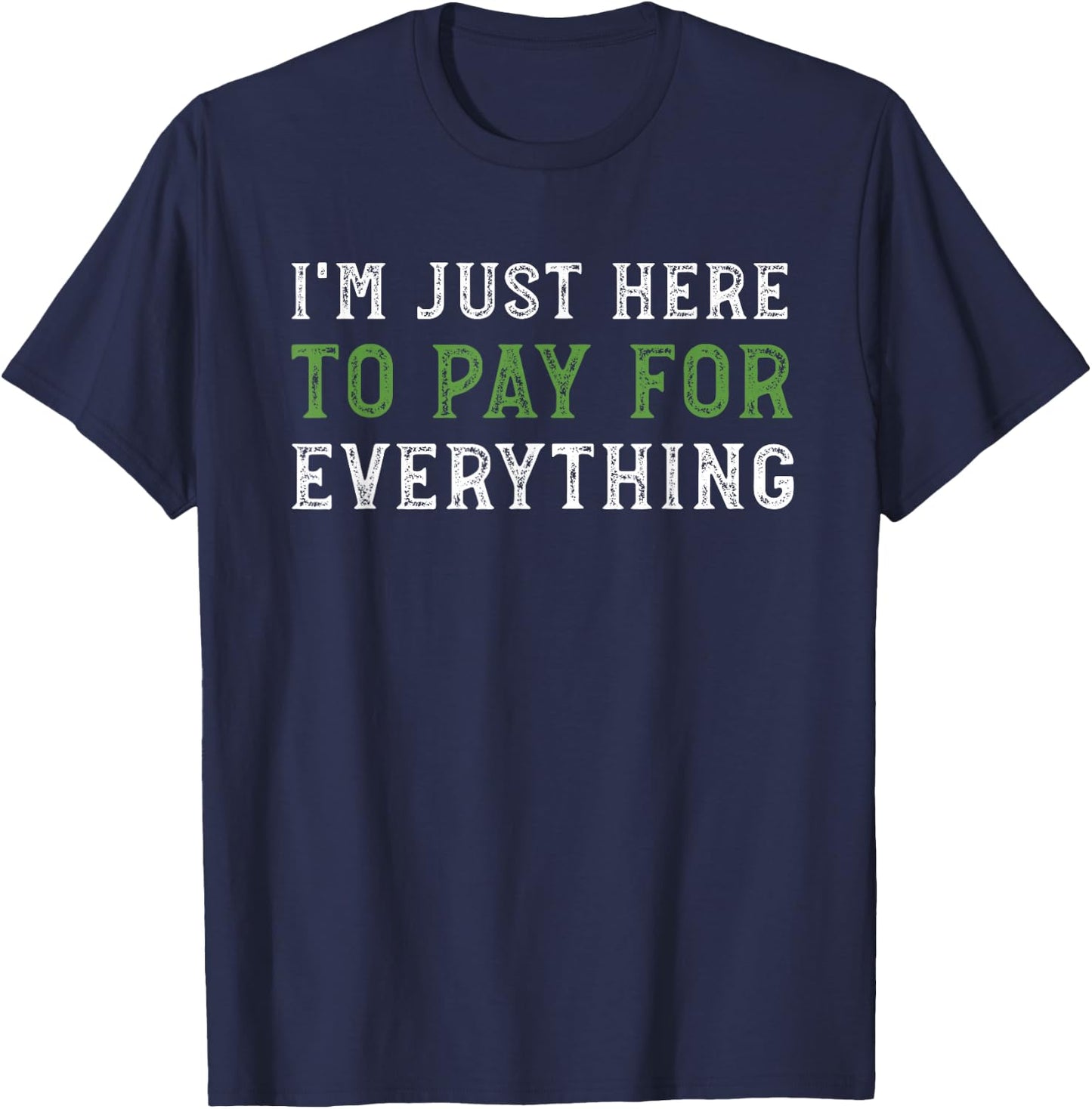 I'm Just Here To Pay For Everything Funny Mom Dad T-Shirt - T-Shirt | Navy