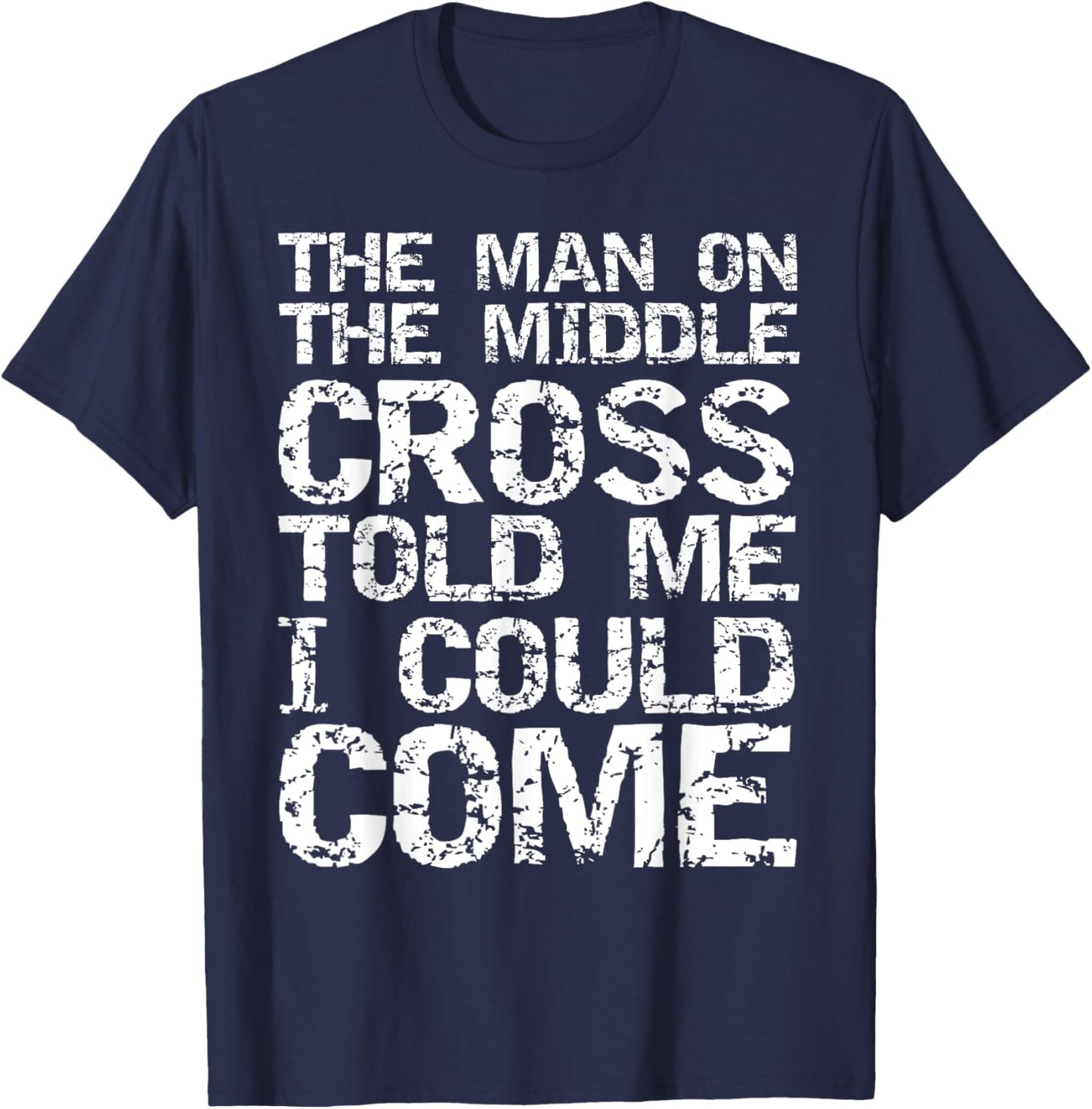 The Man on the Middle Cross Told Me I Could Come Christian T-Shirt - T-Shirt | Navy