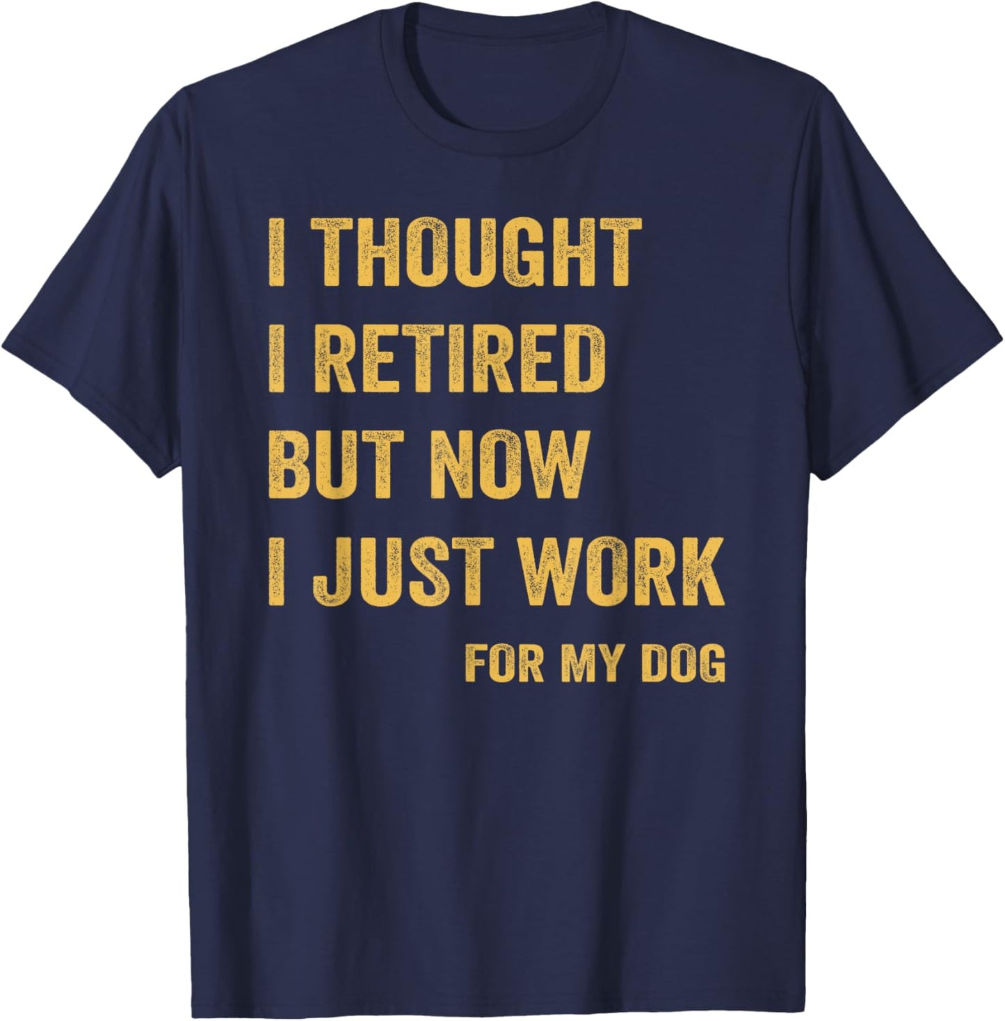 I Thought I Retired But Now I Just Work For My Dog T-Shirt - T-Shirt | Navy