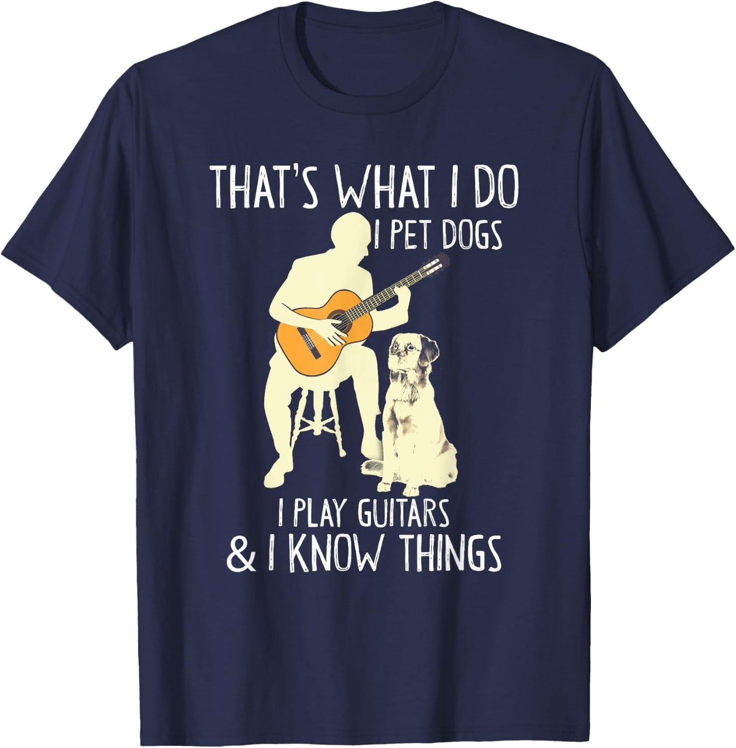 That What I Do I Pet Dogs I Play Guitars & I Know Things T-Shirt - T-Shirt | Navy