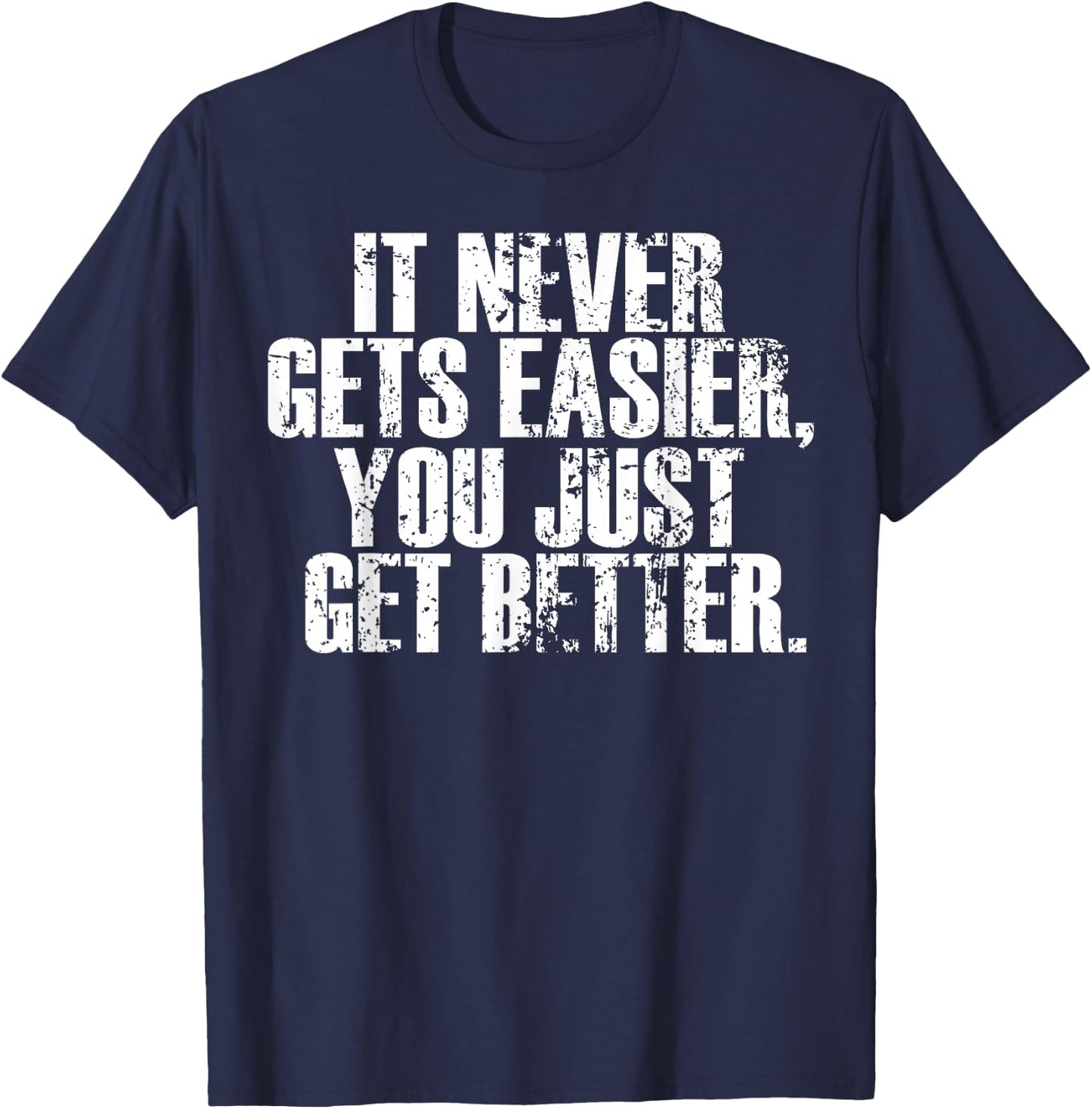 Motivational - It Never Gets Easier You Just Get Better T-Shirt - T-Shirt | Navy