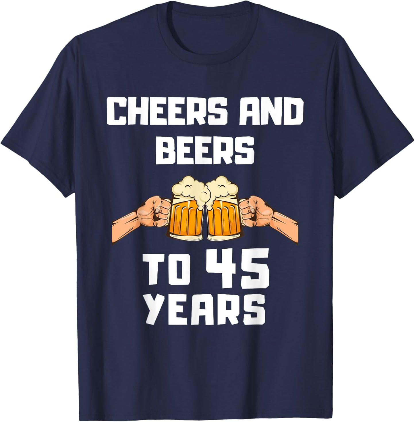 Beer Drinker Bday 45th Birthday Cheers and Beers to 45 Years T-Shirt - T-Shirt | Navy