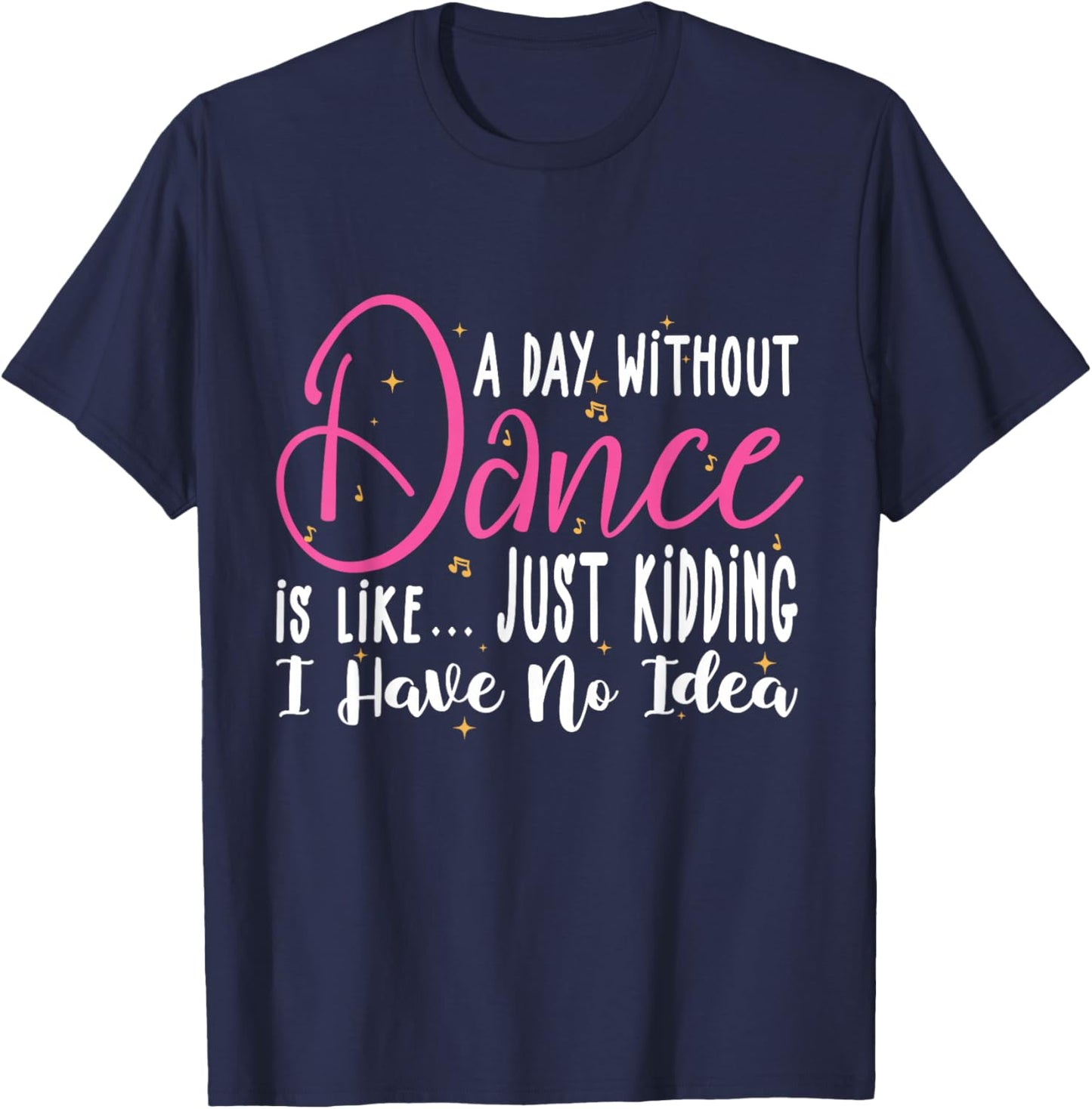 A Day Without Dance Is Like Gifts . Funny Dance T-Shirt - T-Shirt | Navy