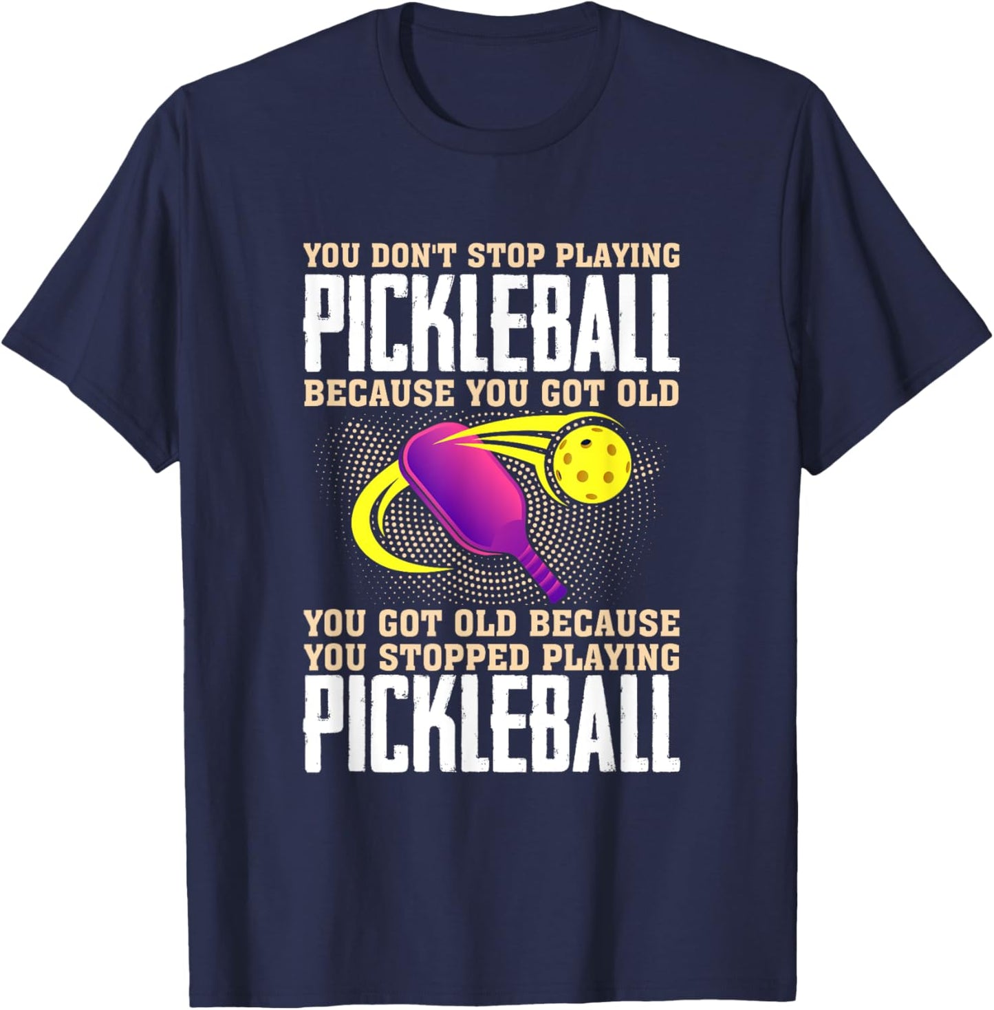 You Don't Stop Playing Pickleball Because You Got Old T-Shirt - T-Shirt | Navy