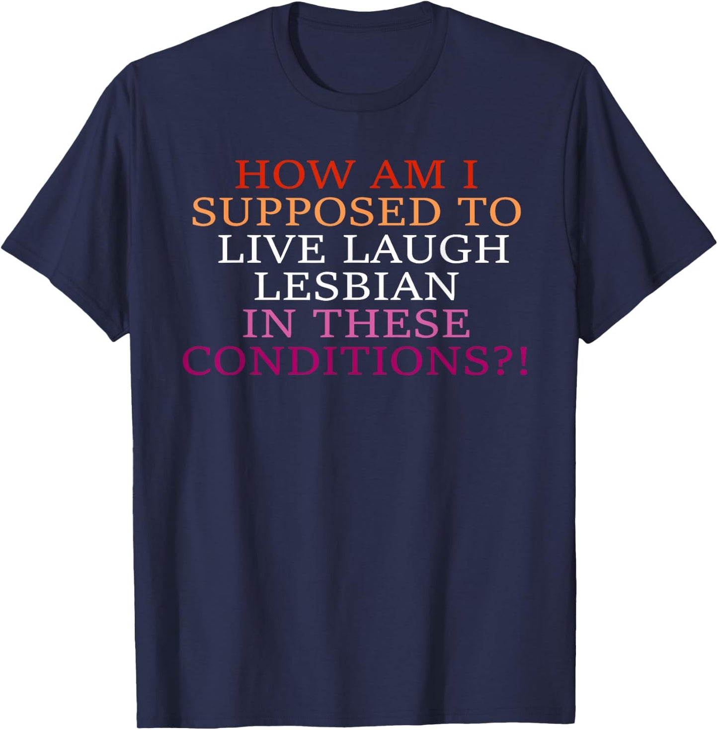 How Am I Supposed To Live Laugh Lesbian In These Conditions? T-Shirt - T-Shirt | Navy