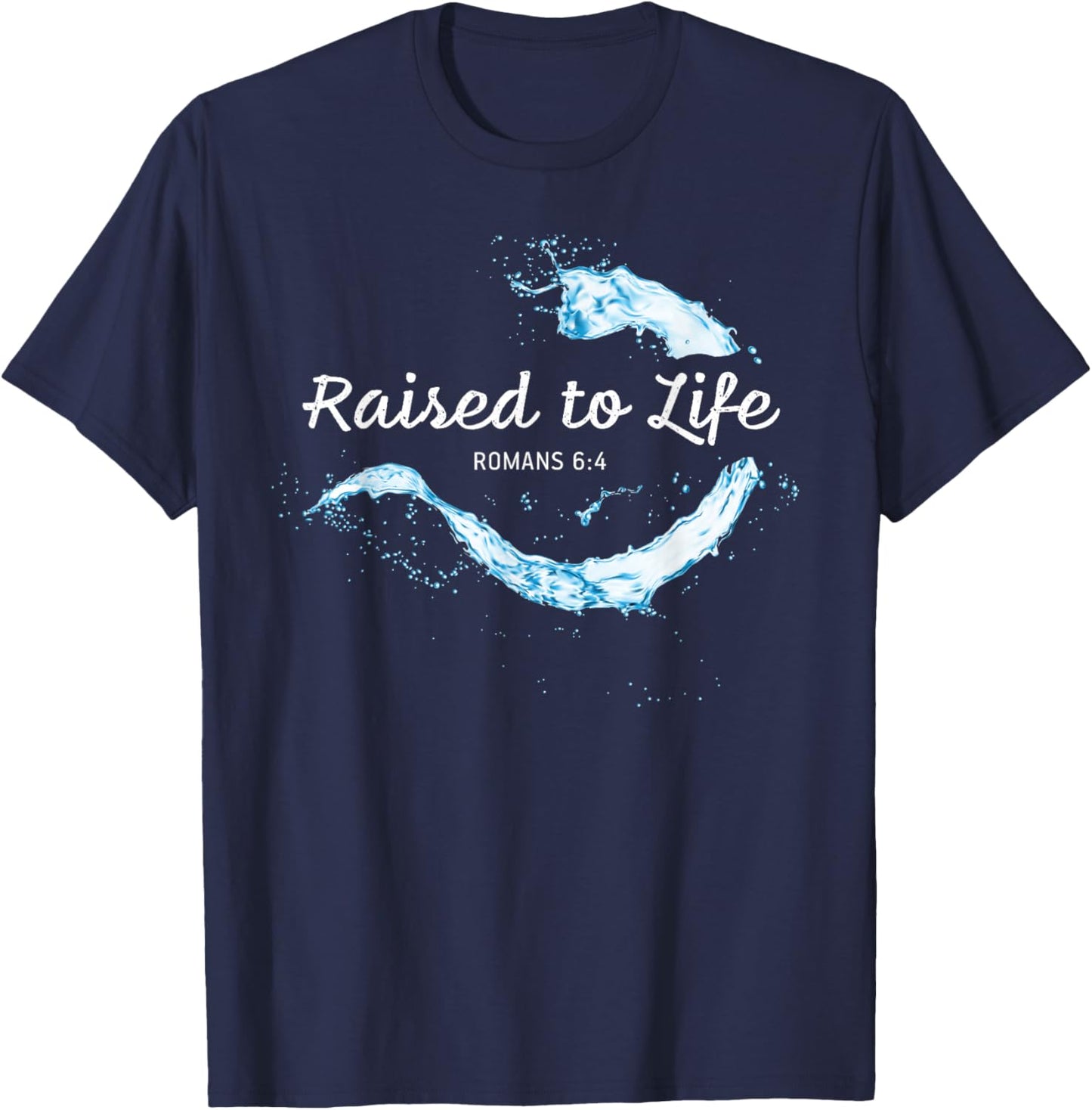 Raised to Life – Christian Faith Church Baptism Romans 6:4 T-Shirt - T-Shirt | Navy