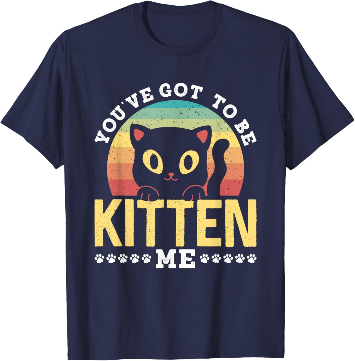 You've Got To Be Kitten Me Kitties Meow Cats Cat T-Shirt - T-Shirt | Navy