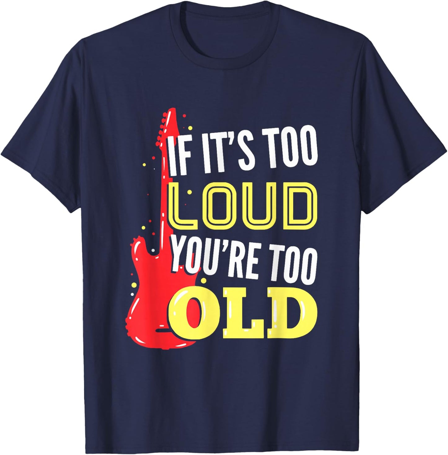 If It's Too Loud You're Too Old Gift A Guitar Player T-Shirt - T-Shirt | Navy