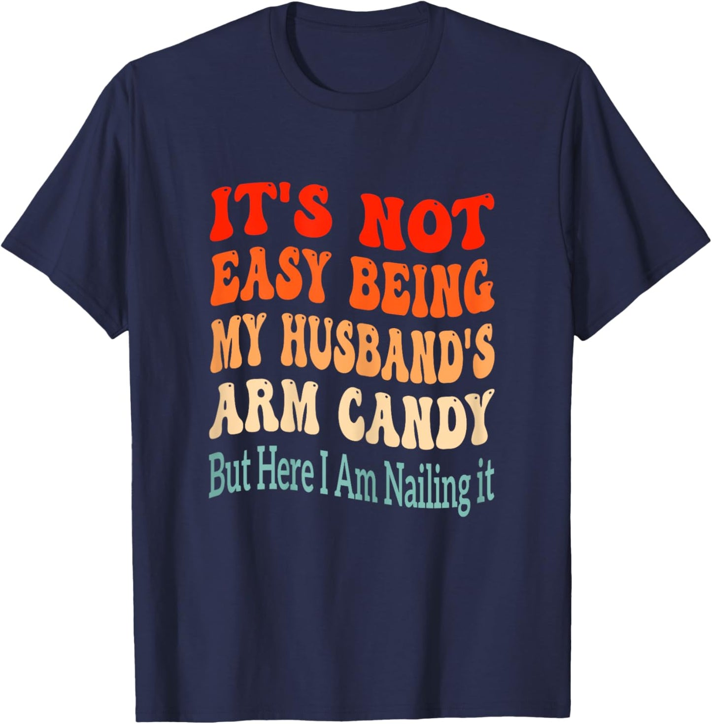 It's Not Easy Being My Husband's Arm Candy But Here I Am T-Shirt - T-Shirt | Navy