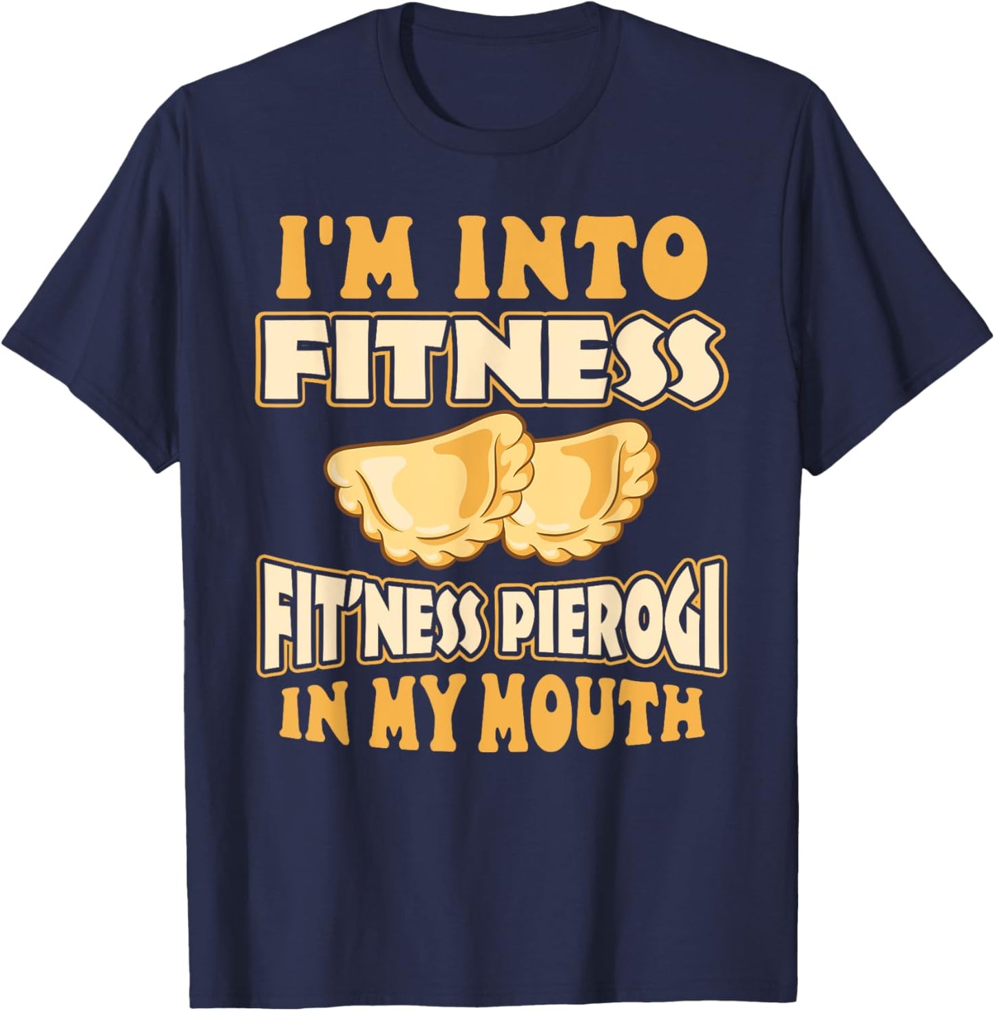 I'm Into Fitness Fit'ness Pierogi In My Mouth Polish Food T-Shirt - T-Shirt | Navy