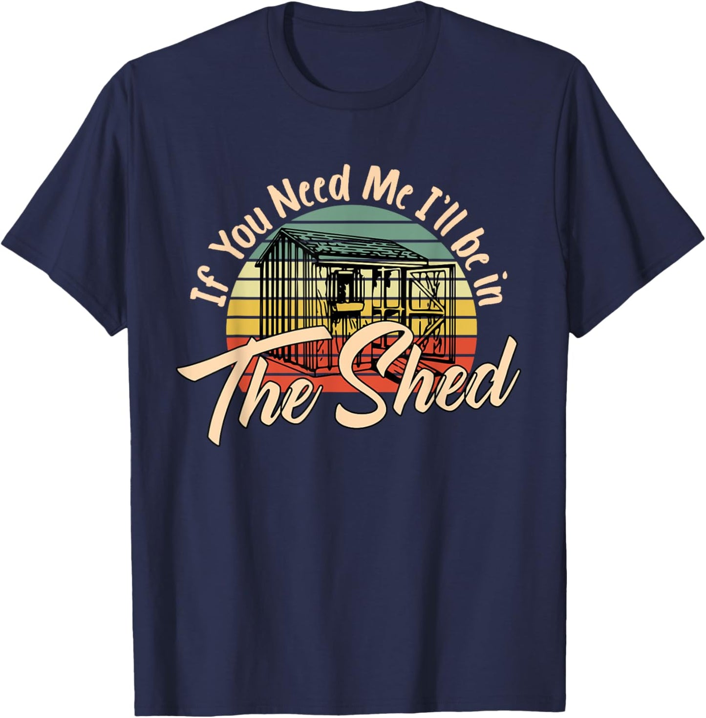 If You Need Me , I'll Be In The Shed Funny Mechanic Gardener T-Shirt - T-Shirt | Navy