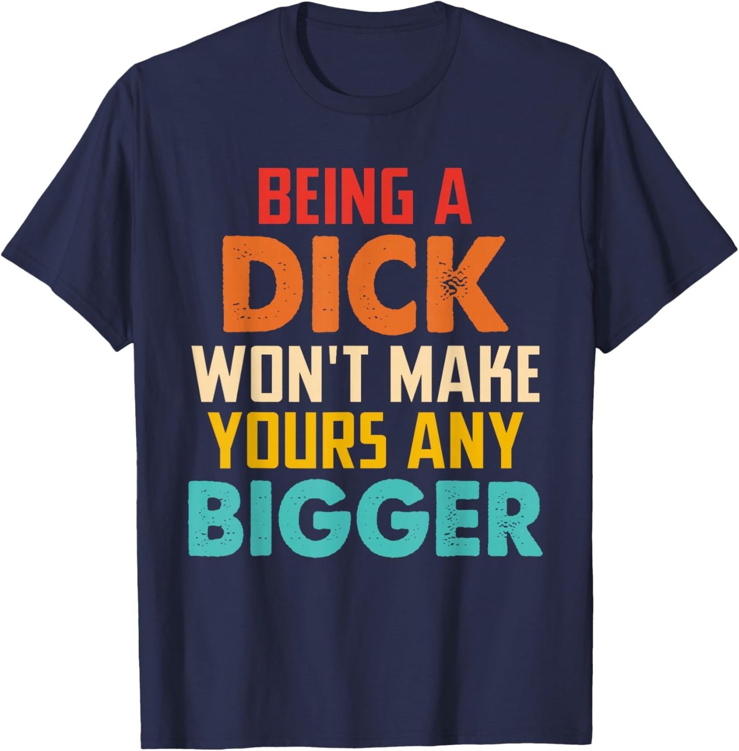 Being A Dick Won't Make Yours Any Bigger T-Shirt - T-Shirt | Navy