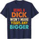Being A Dick Won't Make Yours Any Bigger T-Shirt - T-Shirt | Navy