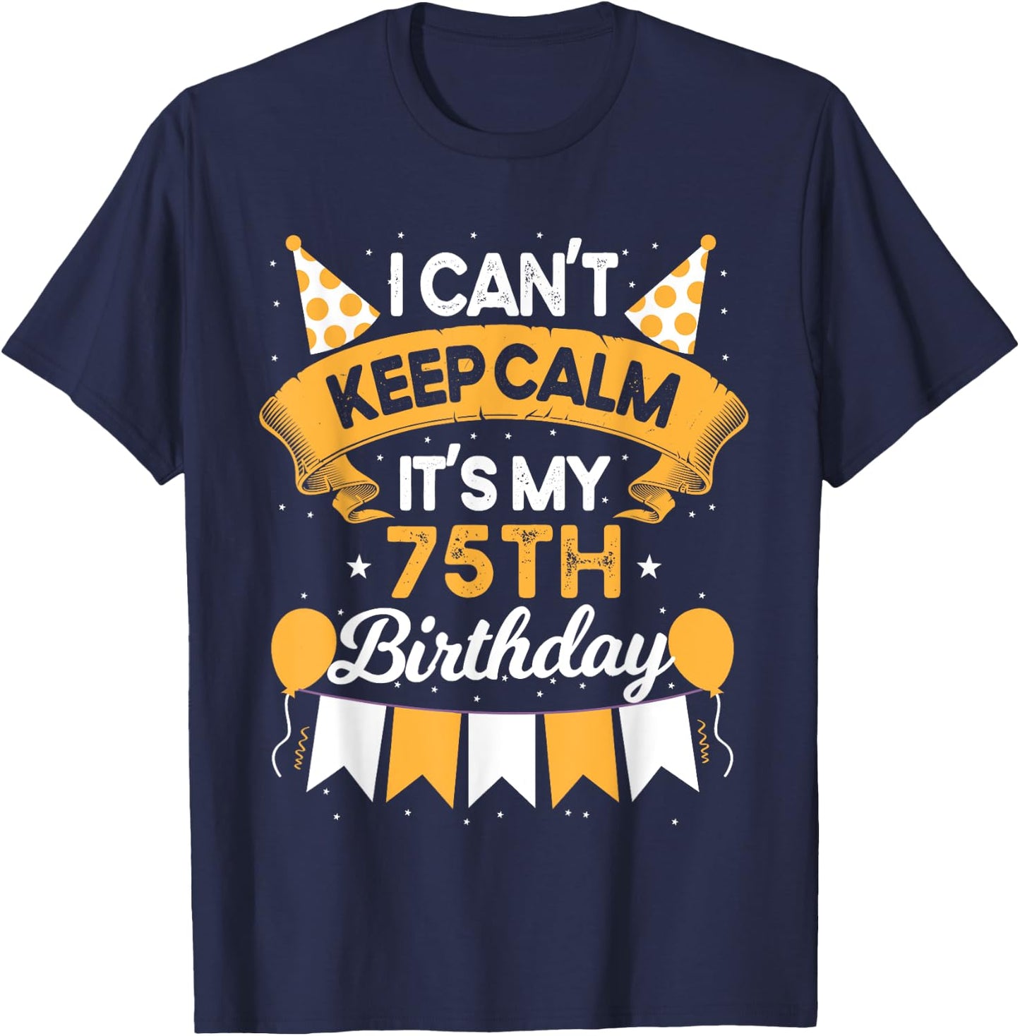 75 Year Old I Can't Keep Calm It's My 75th Birthday T-Shirt - T-Shirt | Navy