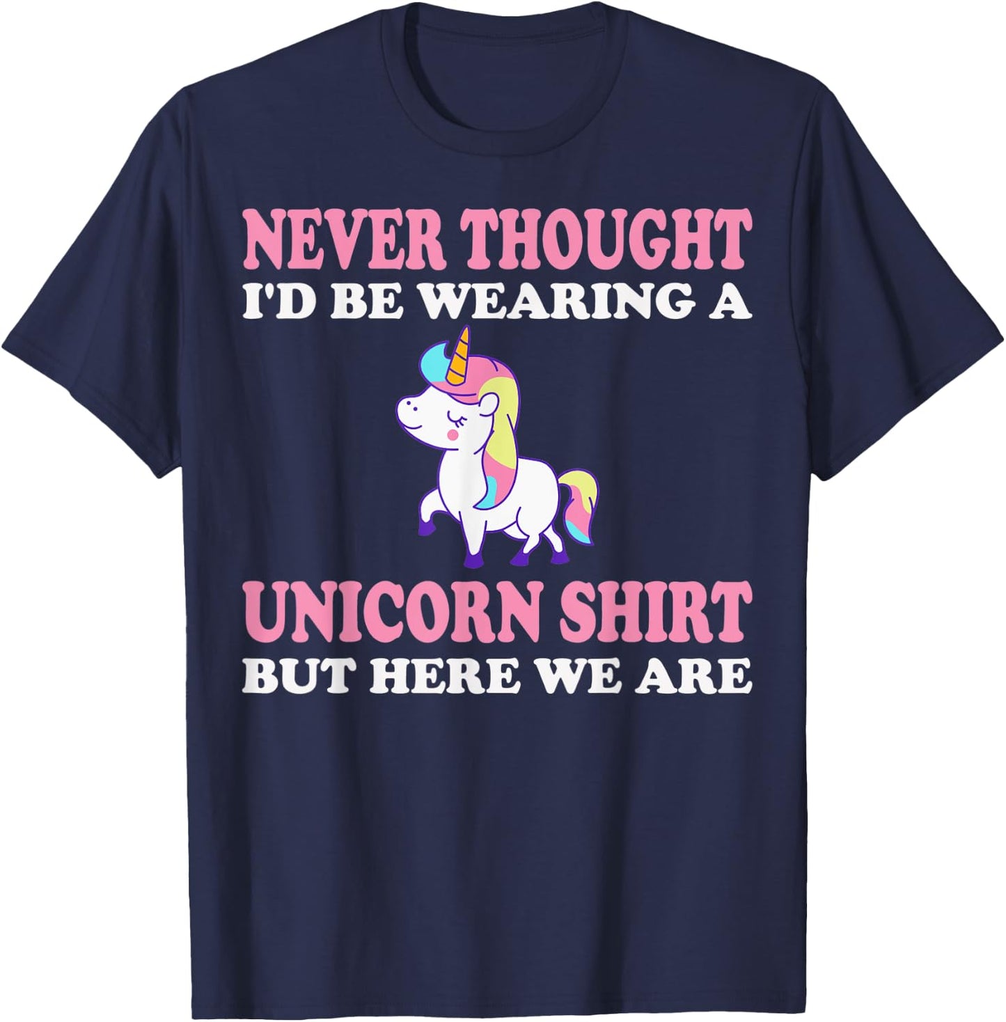 Never Thought I'd Be Wearing A Unicorn But Here We Are T-Shirt - T-Shirt | Navy