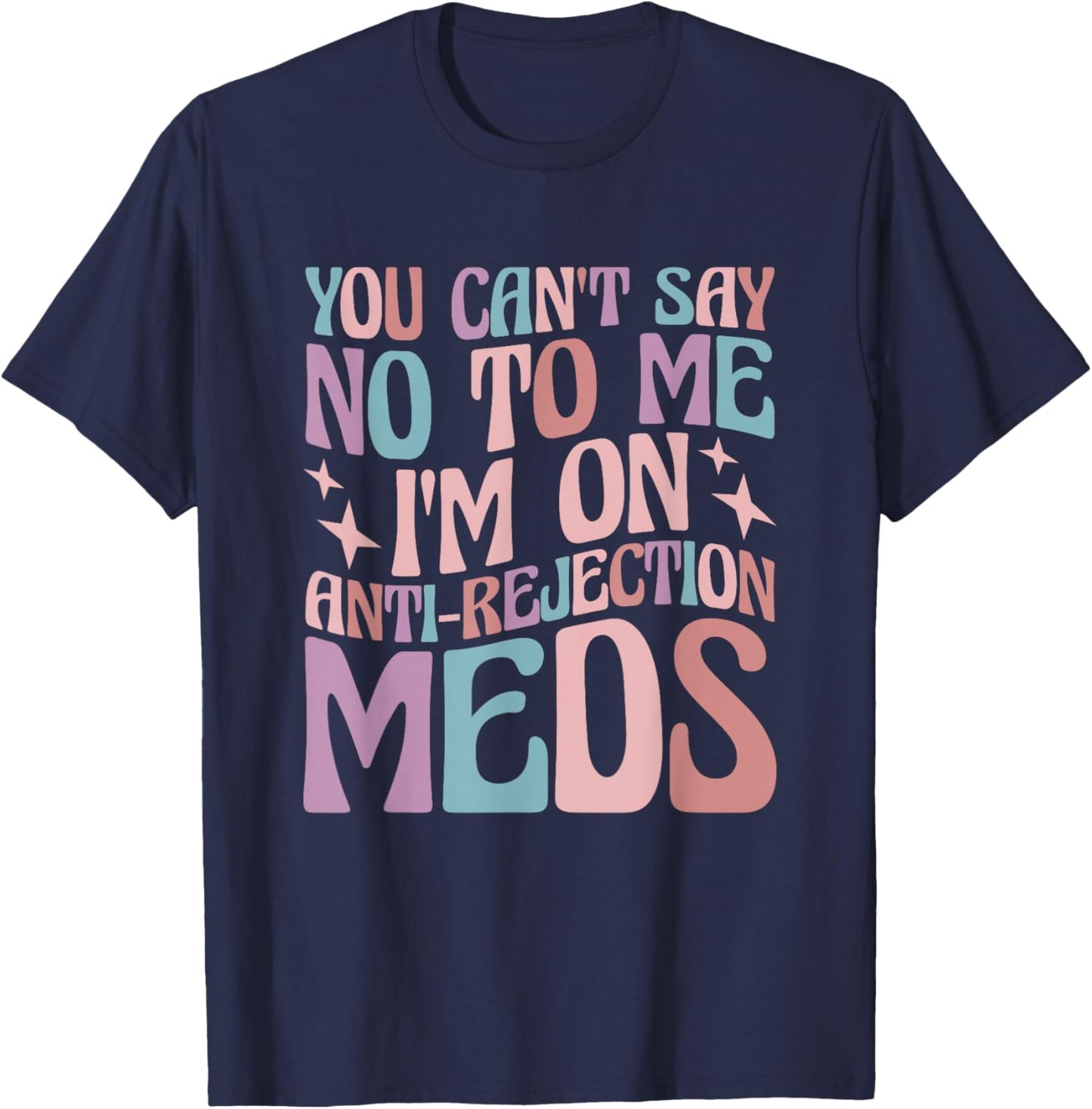 You Can't Say No to Me I'm on Anti-Rejection Meds T-Shirt - T-Shirt | Navy