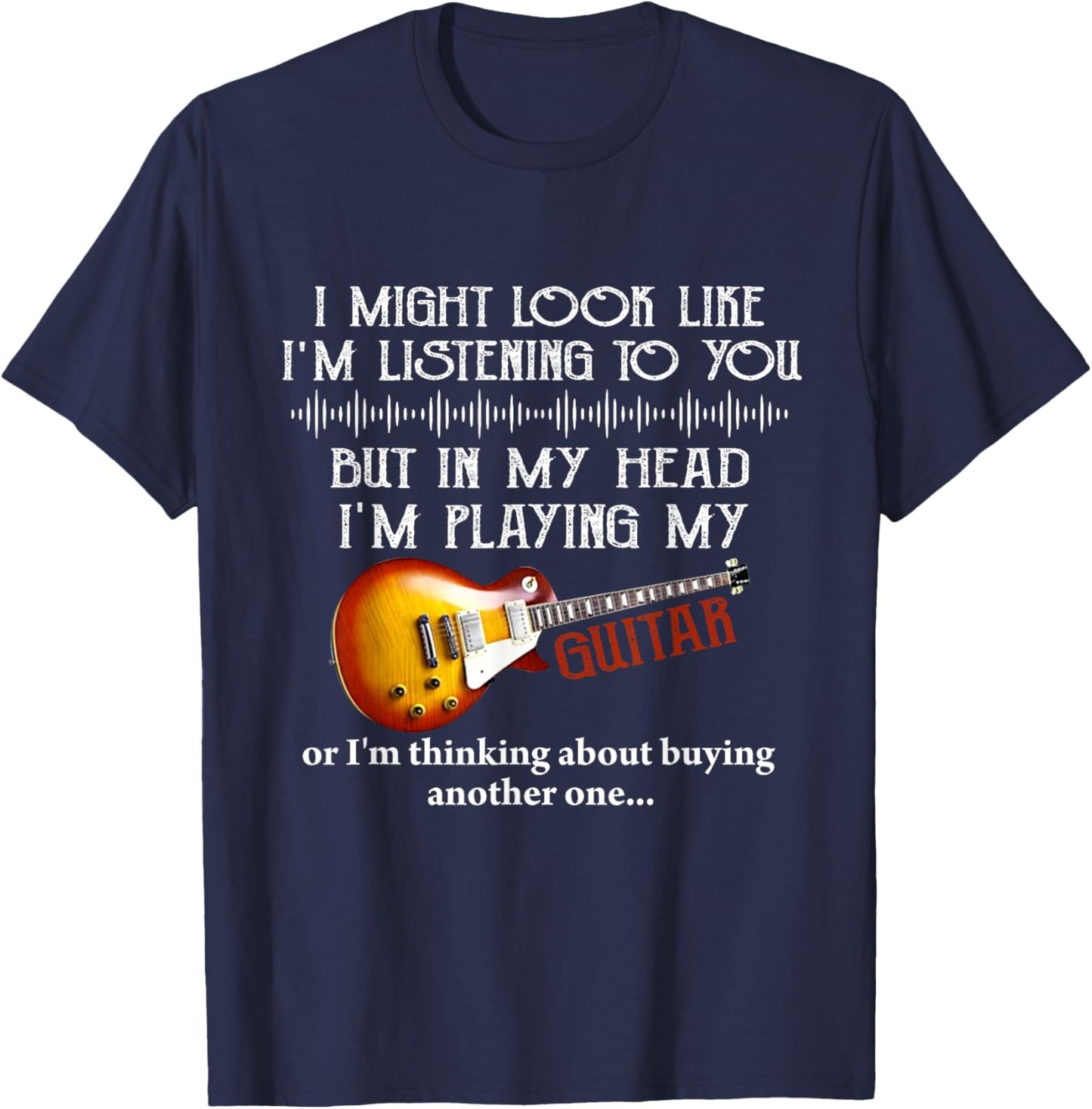 I Might Look Like I'm Listening to You Funny Music Guitar T-Shirt - T-Shirt | Navy