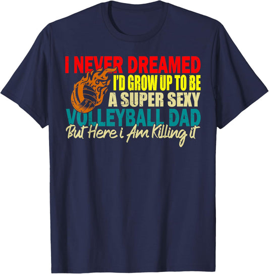 I Never Dreamed I'd Grow Up To Be A Sexy Volleyball Dad T-Shirt - T-Shirt | Navy
