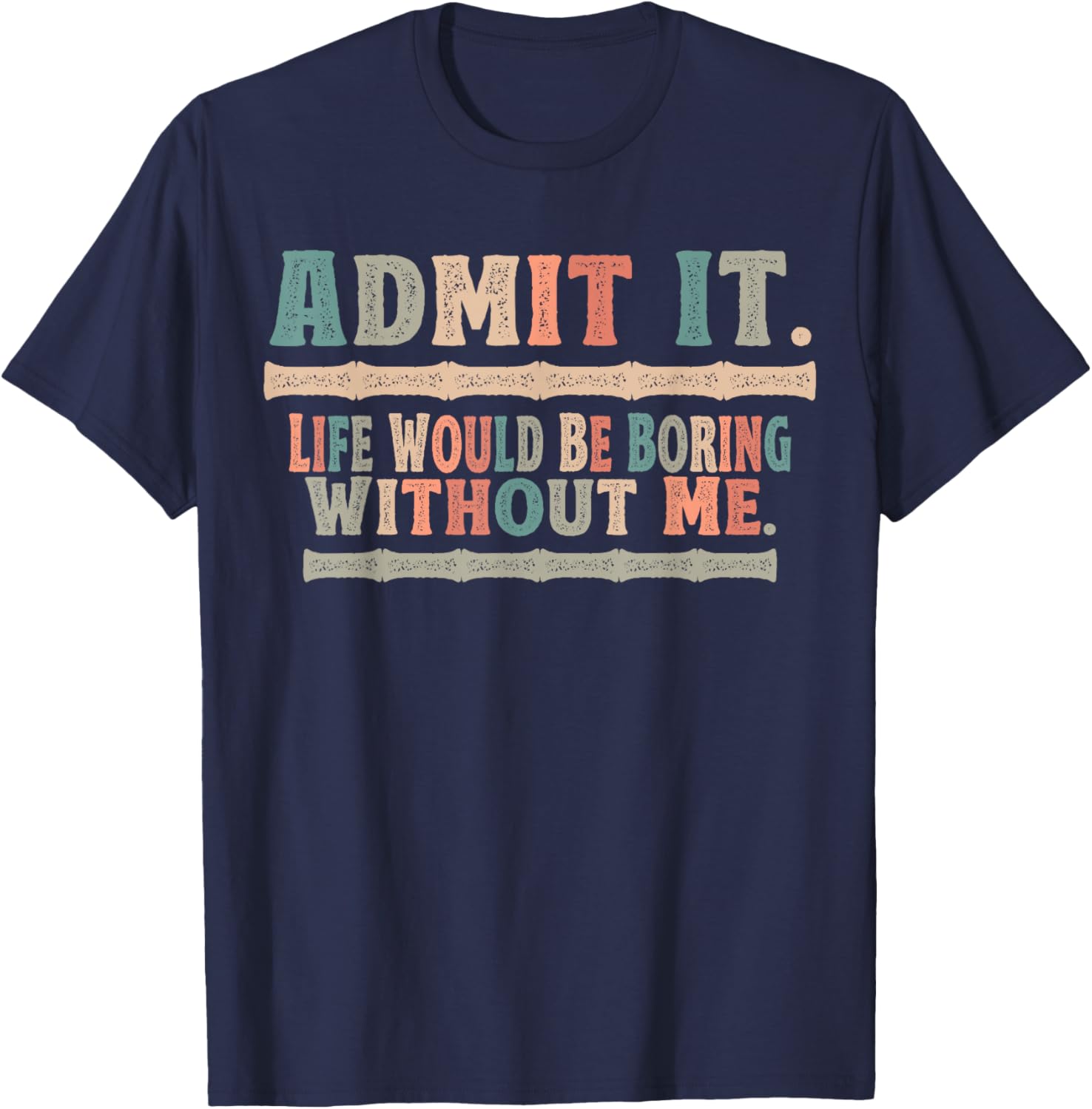 Admit It Life Would Be Boring Without Me Funny Sayings T-Shirt - T-Shirt | Navy
