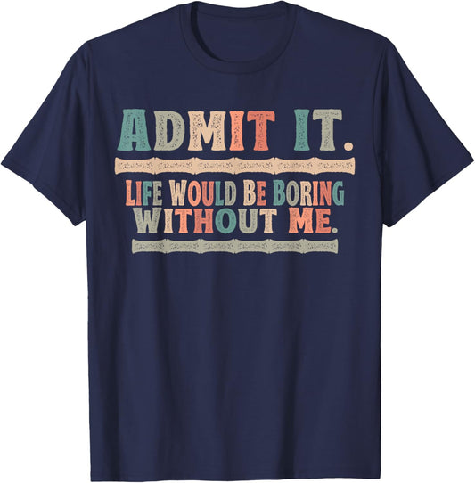 Admit It Life Would Be Boring Without Me Funny Sayings T-Shirt - T-Shirt | Navy