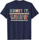 Admit It Life Would Be Boring Without Me Funny Sayings T-Shirt - T-Shirt | Navy