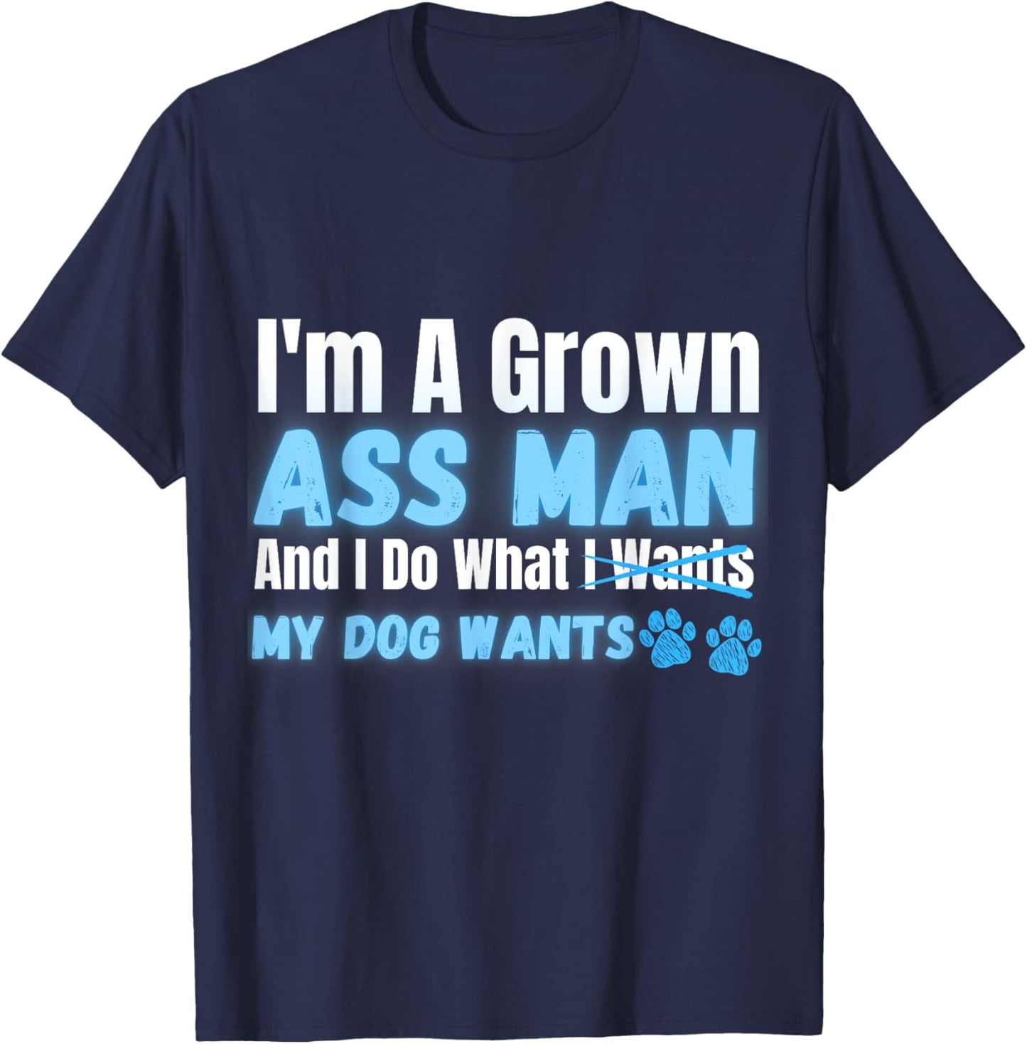 Men's I'm a Grown Ass Man and I Do What My Dog Wants Funny T-Shirt - T-Shirt | Navy