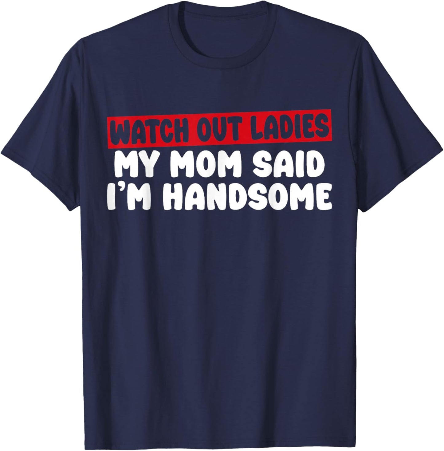 Watch Out Ladies My Mom Said I'm Handsome Funny Apparel T-Shirt - T-Shirt | Navy