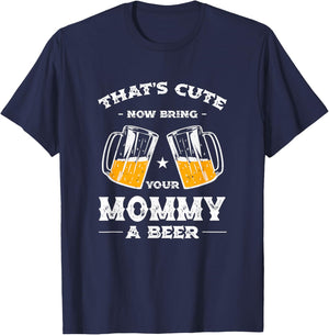 That's Cute Bring Your Mommy a Beer Funny Mom Humor Mama T-Shirt - T-Shirt | Navy
