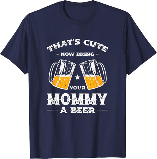 That's Cute Bring Your Mommy a Beer Funny Mom Humor Mama