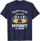 That's Cute Bring Your Mommy a Beer Funny Mom Humor Mama T-Shirt - T-Shirt | Navy
