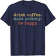 Drink Coffee Make Pottery Be Happy Vintage Retro Funny Text T-Shirt - T-Shirt | Navy