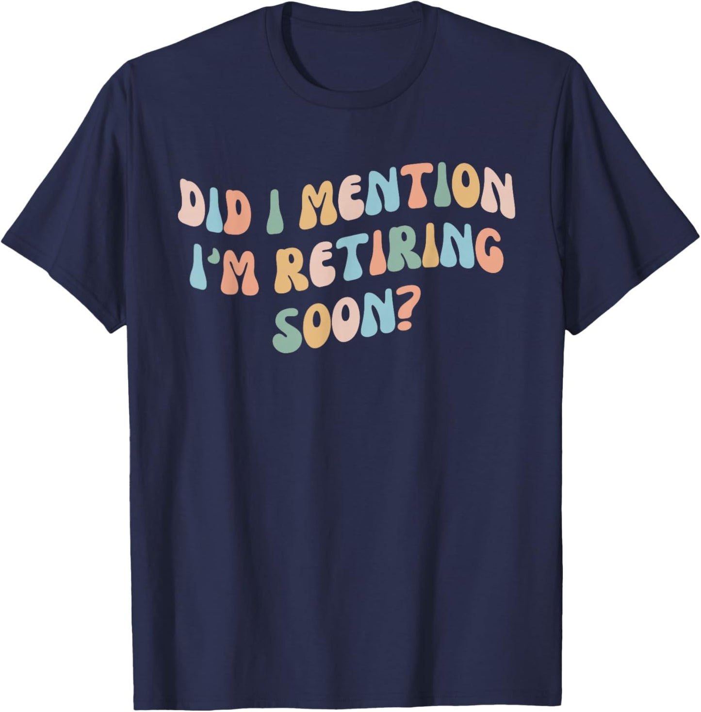 Did I Mention I'm Retiring Soon Funny Retirement 2024 T-Shirt - T-Shirt | Navy