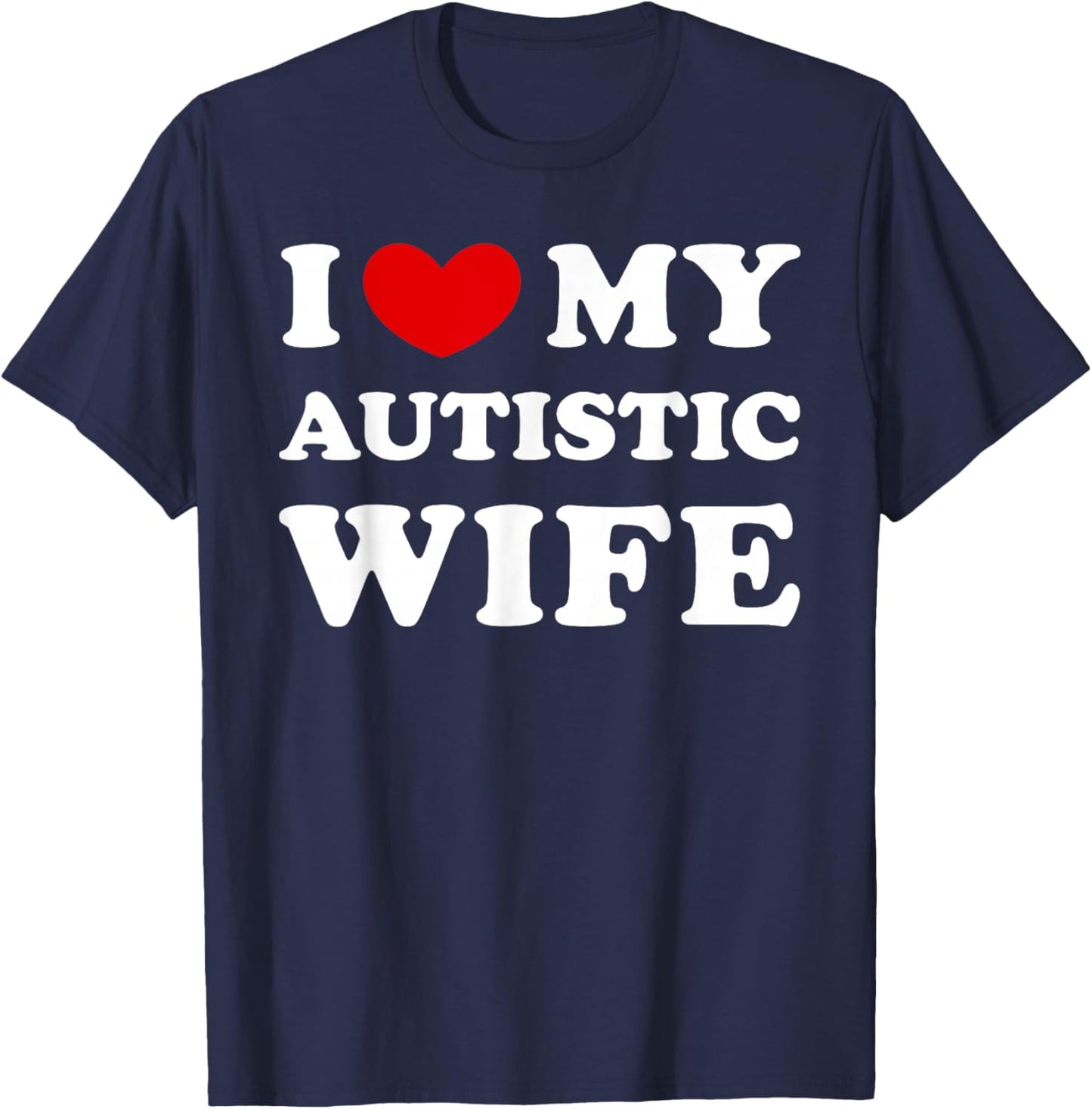 I Love My Autistic Wife, I Love My Autistic Wife T-Shirt - T-Shirt | Navy