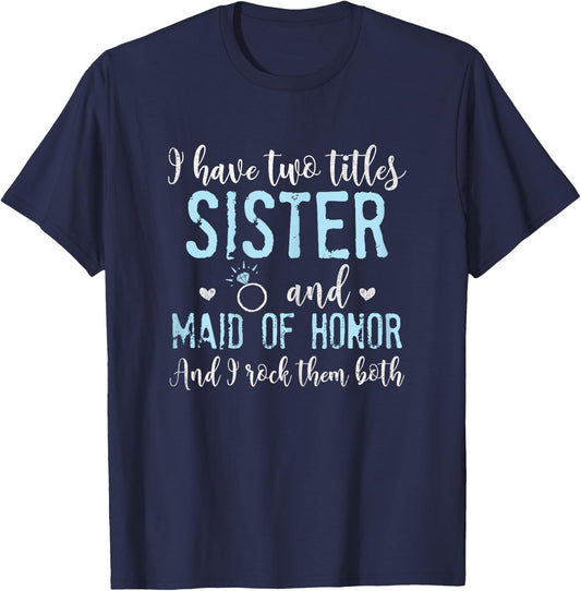 I Have Two Titles, Sister and Maid of Honor T-Shirt - T-Shirt | Navy