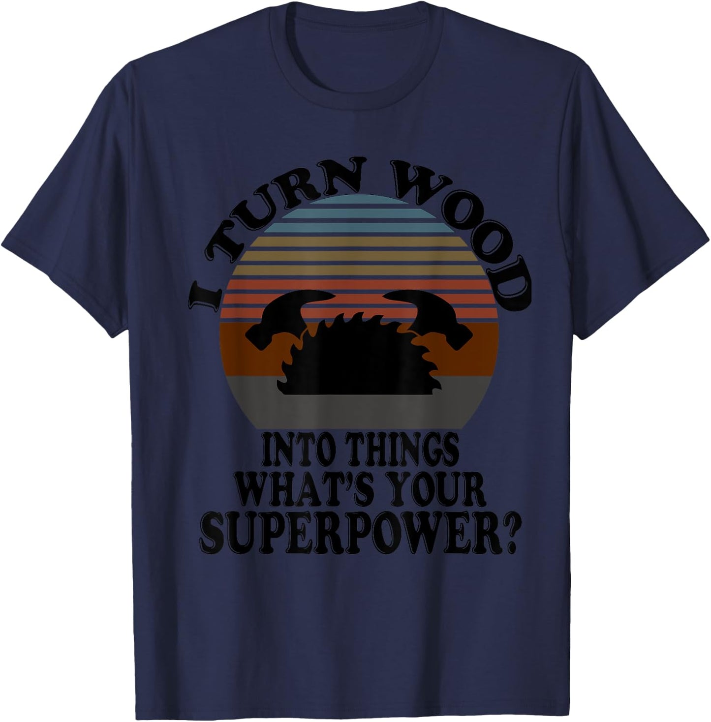 I Turn Wood Into Things - For True Woodworker Or Woodcutter T-Shirt - T-Shirt | Navy