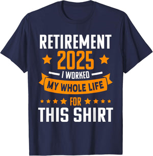 RETIREMENT 2025 I WORKED MY WHOLE LIFE FOR THIS SHIRT Retire T-Shirt - T-Shirt | Navy