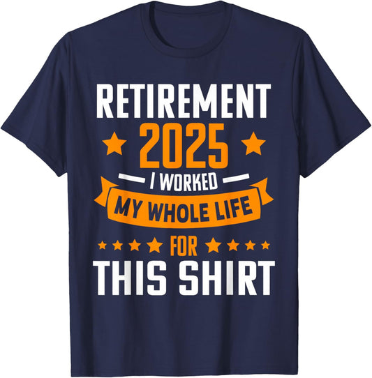 RETIREMENT 2025 I WORKED MY WHOLE LIFE FOR THIS SHIRT Retire T-Shirt - T-Shirt | Navy