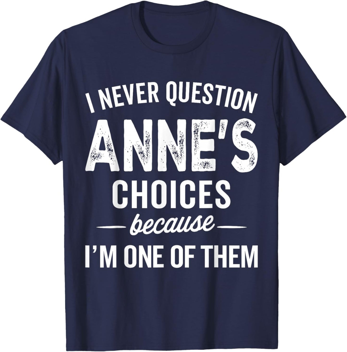 I Never Question Anne’s Choices - Anne Personalized Name T-Shirt - T-Shirt | Navy