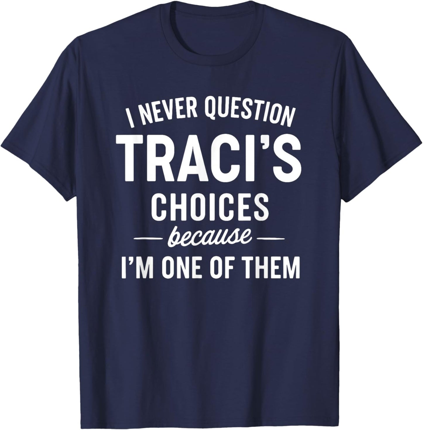 I Never Question TRACI'S Choices Because I'm One of Them T-Shirt - T-Shirt | Navy