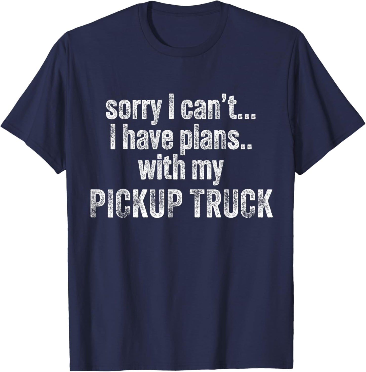 Sorry I can't I have plans with my Pickup truck Funny T-Shirt - T-Shirt | Navy