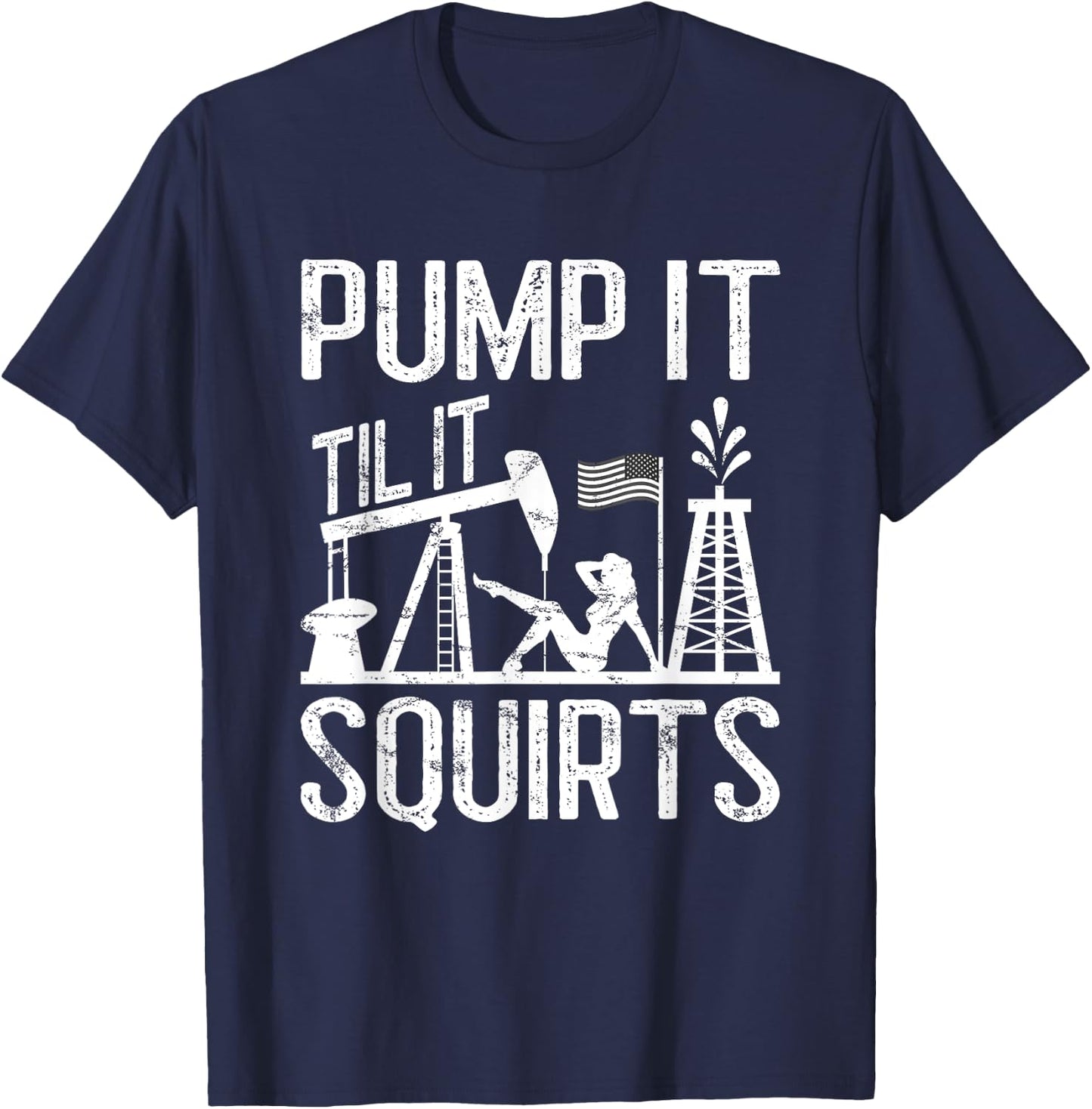 Pump It Til It Squirts Oilfield Man Oil Worker T-Shirt - T-Shirt | Navy